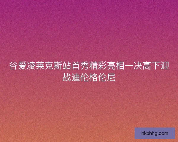 谷爱凌莱克斯站首秀精彩亮相一决高下迎战迪伦格伦尼