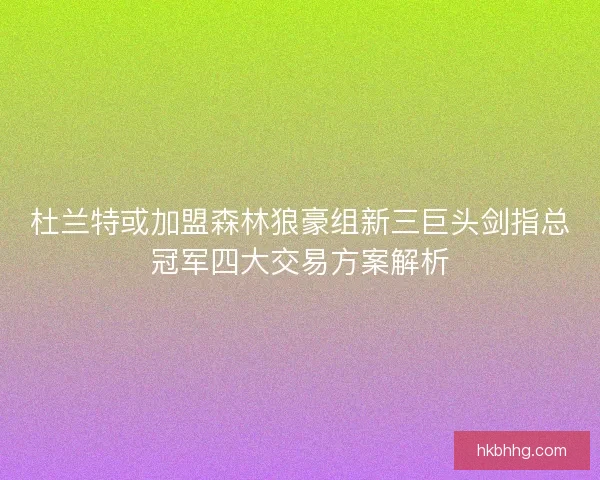 杜兰特或加盟森林狼豪组新三巨头剑指总冠军四大交易方案解析